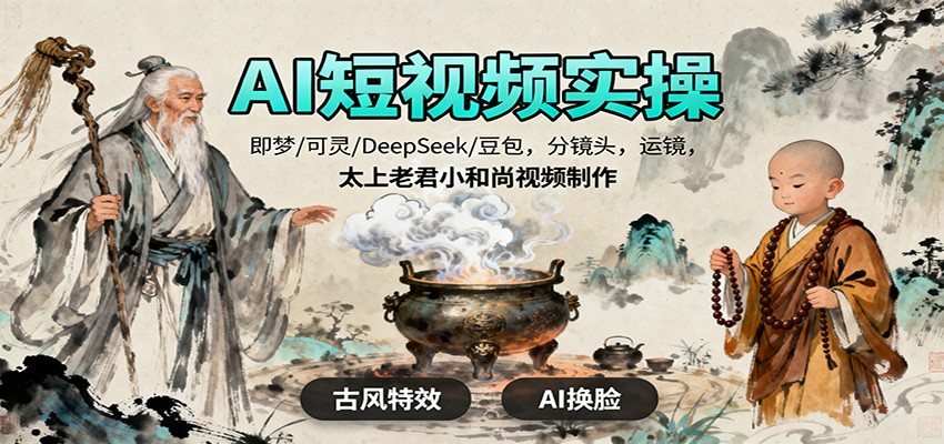 AI短视频实操，即梦/可灵/DeepSeek/豆包，分镜头，运镜，太上老君小和尚视频制作-晶创聚力