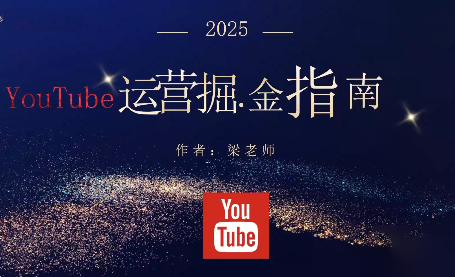 梁老师·2025YouTuBe运营掘金指南-晶创聚力