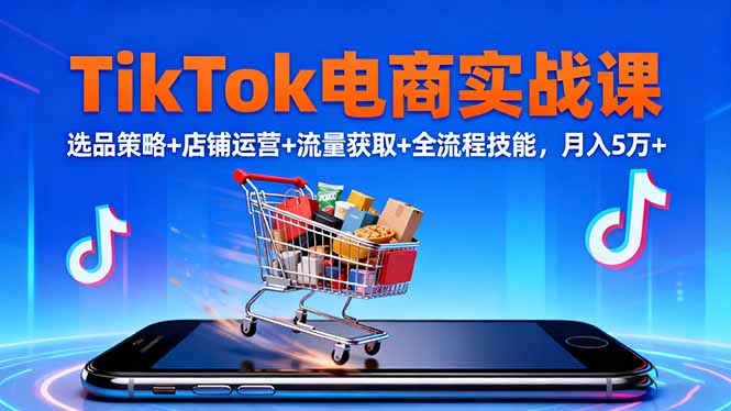 TikTok电商实战课10月，选品策略+店铺运营+流量获取+全流程技能，月入5万+-晶创聚力