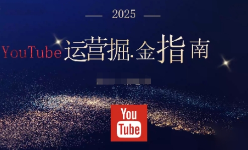 2025油管YouTuBe运营掘金指南，全方位帮你从零搭建油管运营体系-晶创聚力