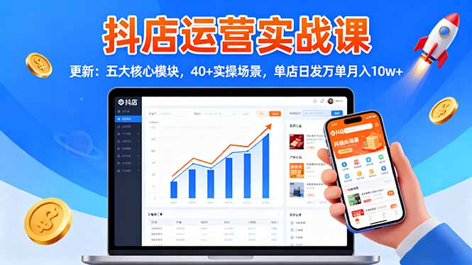 抖店运营实战课-更新：五大核心模块，40+实操场景，单店日发万单月入10w+-晶创聚力