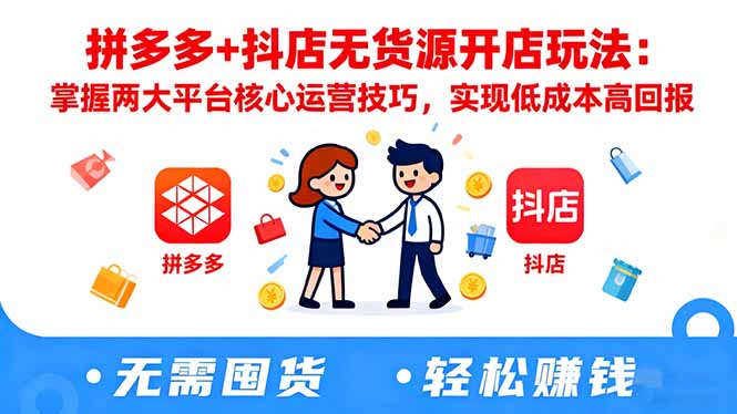 拼多多+抖店无货源开店玩法：掌握两大平台核心运营技巧，实现低成本高回报-晶创聚力