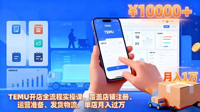 TEMU开店全流程实操课，覆盖店铺注册、运营准备、发货物流，单店月入过万-晶创聚力