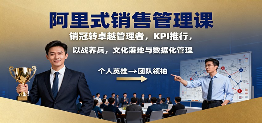 阿里式销售管理课：销冠转卓越管理者，KPI 推行，以战养兵，文化落地与数据化管理-晶创聚力