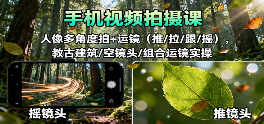 手机视频拍摄课：人像多角度拍+运镜(推/拉/跟/摇)，古建筑/空镜头/组合运镜实操-晶创聚力