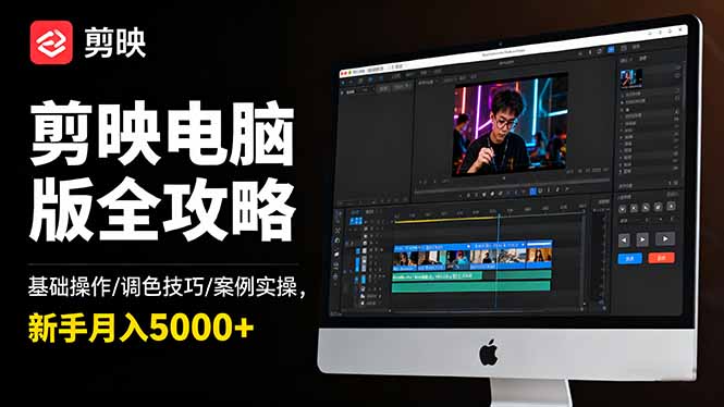 剪映电脑版全攻略：基础操作/调色技巧/案例实操，新手月入5000+-晶创聚力