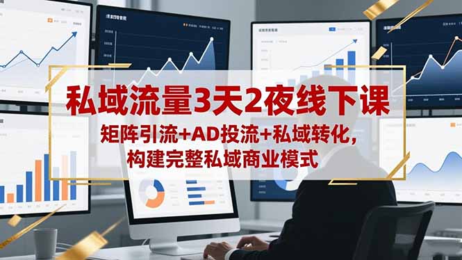 私域流量3天2夜线下课，矩阵引流+AD投流+私域转化，构建完整私域商业模式-晶创聚力