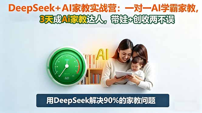 DeepSeek+AI家教实战营：1对1AI学霸家教,3天成Ai家教达人,带娃+创收两不误-晶创聚力