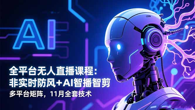 全平台无人直播课程：非实时防风＋AI智播智剪＋多平台矩阵，11月全套技术-晶创聚力