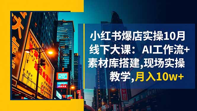 小红书爆店实操10月线下大课：AI工作流+素材库搭建,现场实操教学,月入10w+-晶创聚力