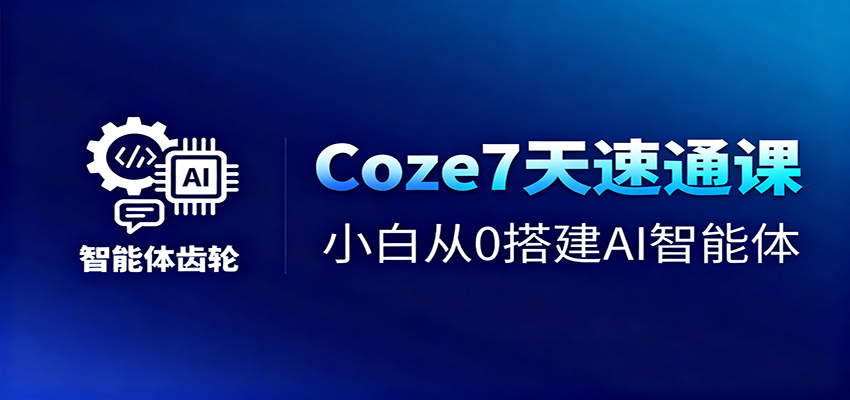Coze7天速通课，小白从0搭建AI智能体+短视频工作流-晶创聚力