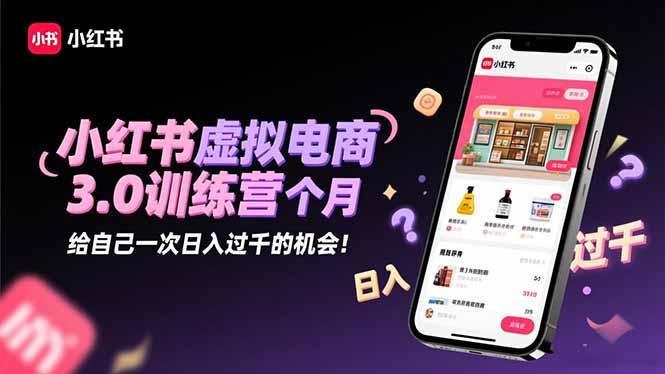 小红书虚拟电商3.0训练营：2025最后1个月，给自己一次日入过千的机会！-晶创聚力