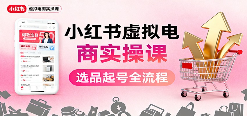 小红书虚拟电商实操课：选品起号+AI 内容创作+店铺运营+引流私域+自动化发笔记-晶创聚力
