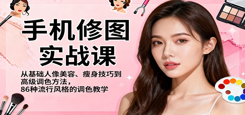 手机修图实战课，从基础人像美容、瘦身技巧到高级调色方法，86种流行风格的调色教学-晶创聚力
