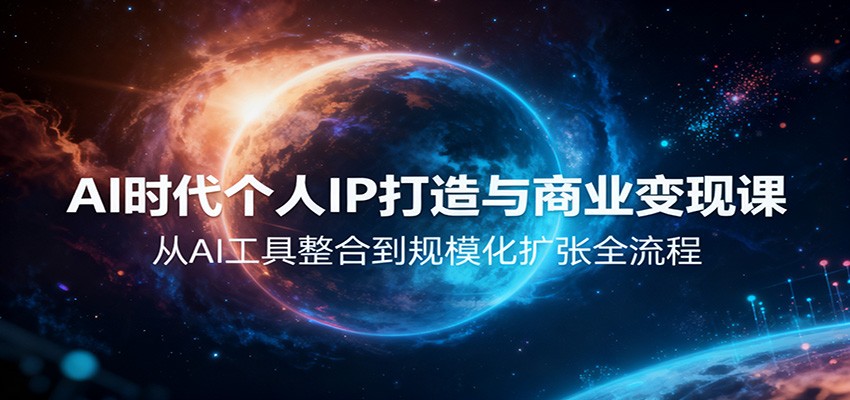 AI时代个人IP打造与商业变现课，从AI工具整合到规模化扩张全流程-晶创聚力