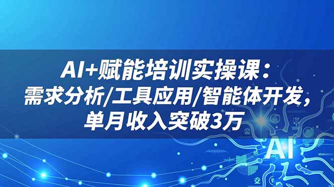 AI+赋能培训实操课：需求分析/工具应用/智能体开发，单月收入突破3万-晶创聚力
