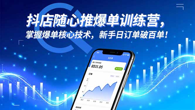 抖店随心推爆单训练营，掌握爆单核心技术，新手日订单破百单！-晶创聚力