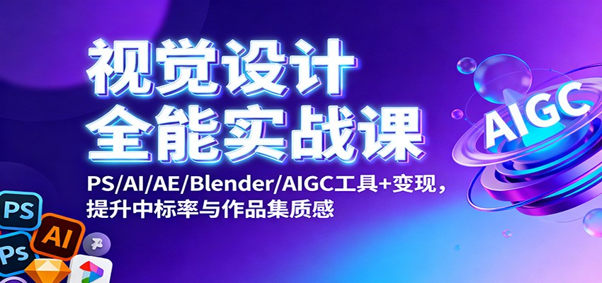 视觉设计全能实战课：PS/AI/AE/Blender/AIGC工具+变现，提升中标率与作品集质感-晶创聚力
