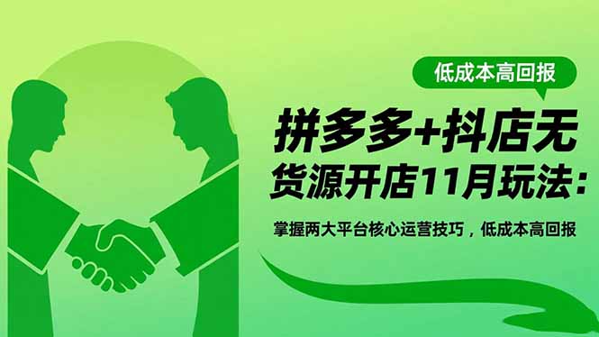 拼多多+抖店无货源开店11月玩法：掌握两大平台核心运营技巧，低成本高回报-晶创聚力