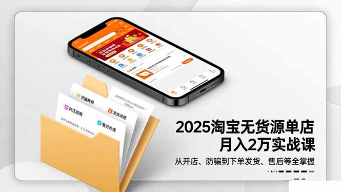 2025淘宝无货源单店月入2万-更11月：从开店、防骗到下单发货、售后全掌握-晶创聚力