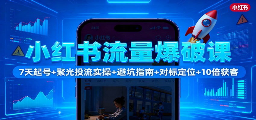 小红书流量爆破课：7天起号+聚光投流实操+避坑指南+对标定位+10倍获客-晶创聚力